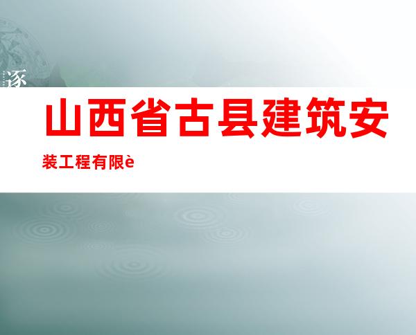 山西省古县建筑安装工程有限责任公司